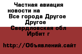 Частная авиация, новости на AirCargoNews - Все города Другое » Другое   . Свердловская обл.,Ирбит г.